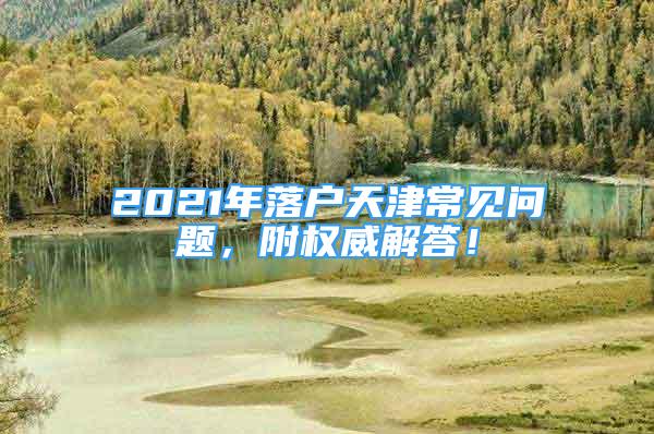 2021年落户天津常见问题，附权威解答！