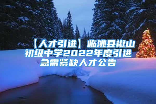 【人才引进】临洮县椒山初级中学2022年度引进急需紧缺人才公告