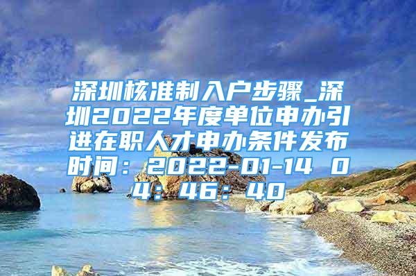 深圳核准制入户步骤_深圳2022年度单位申办引进在职人才申办条件发布时间：2022-01-14 04：46：40