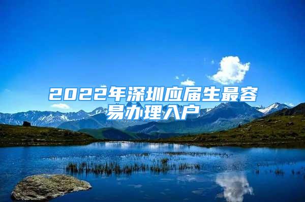 2022年深圳应届生最容易办理入户