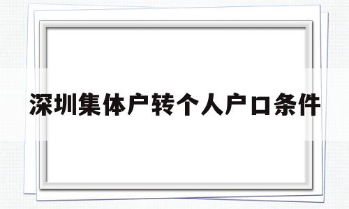 深圳集体户转个人户口条件(深圳集体户口转个人户口应该如何办理?) 深圳学历入户