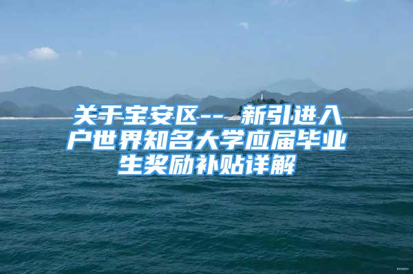 关于宝安区-- 新引进入户世界知名大学应届毕业生奖励补贴详解