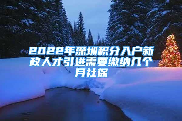 2022年深圳积分入户新政人才引进需要缴纳几个月社保