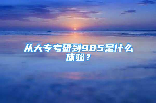 从大专考研到985是什么体验？