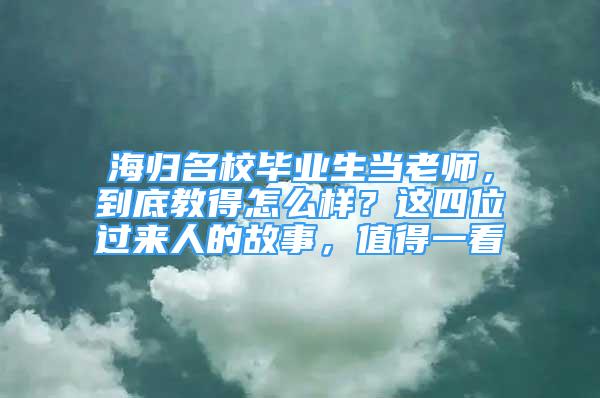 海归名校毕业生当老师，到底教得怎么样？这四位过来人的故事，值得一看