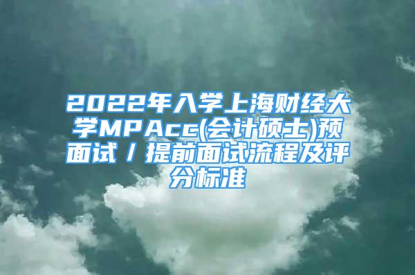 2022年入学上海财经大学MPAcc(会计硕士)预面试／提前面试流程及评分标准