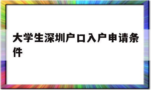 大学生深圳户口入户申请条件(大学生迁入深圳户口需要什么条件) 应届毕业生入户深圳