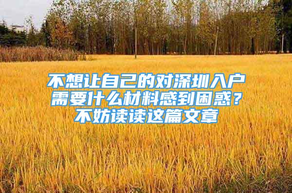 不想让自己的对深圳入户需要什么材料感到困惑？不妨读读这篇文章