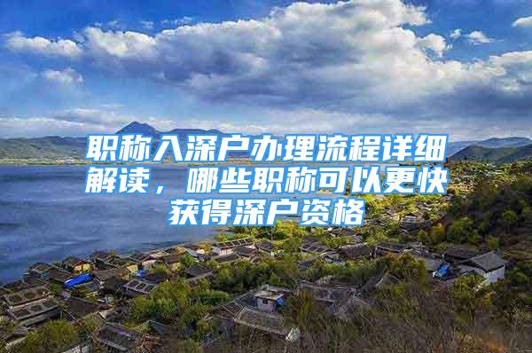 职称入深户办理流程详细解读，哪些职称可以更快获得深户资格