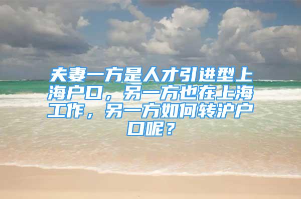 夫妻一方是人才引进型上海户口，另一方也在上海工作，另一方如何转沪户口呢？