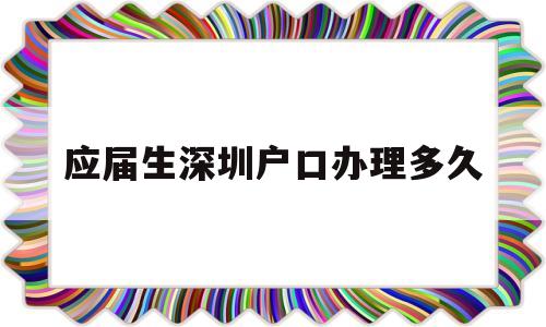 应届生深圳户口办理多久(深圳毕业生入户审核要多久) 大专入户深圳