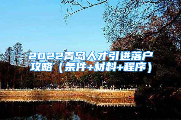 2022青岛人才引进落户攻略（条件+材料+程序）