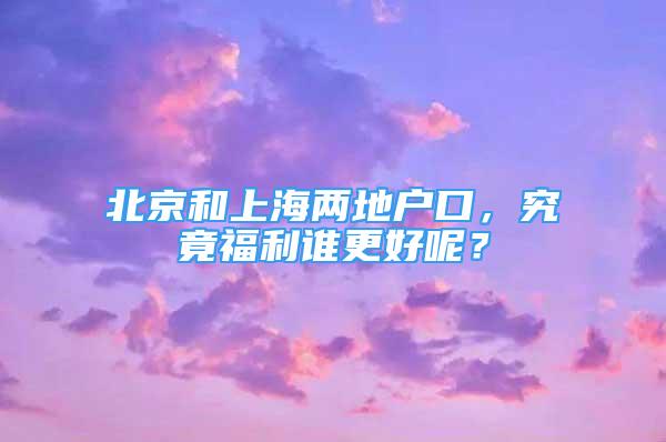 北京和上海两地户口，究竟福利谁更好呢？