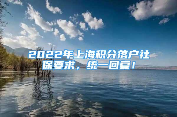 2022年上海积分落户社保要求，统一回复！