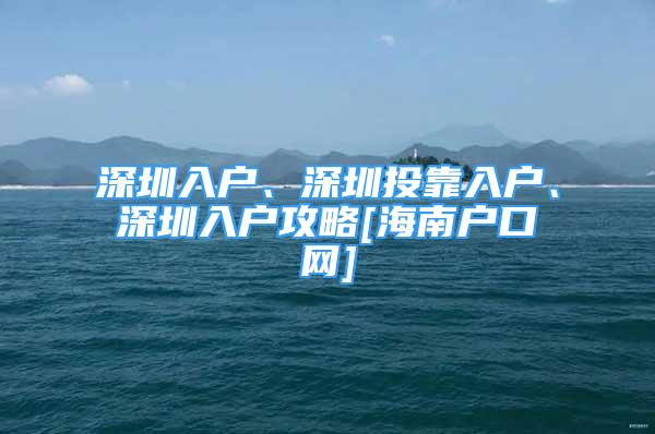 深圳入户、深圳投靠入户、深圳入户攻略[海南户口网]