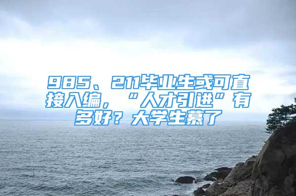 985、211毕业生或可直接入编，“人才引进”有多好？大学生慕了