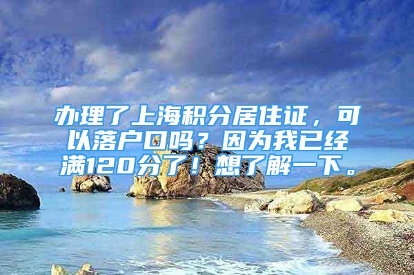 办理了上海积分居住证，可以落户口吗？因为我已经满120分了！想了解一下。