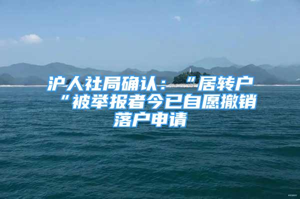 沪人社局确认：“居转户“被举报者今已自愿撤销落户申请