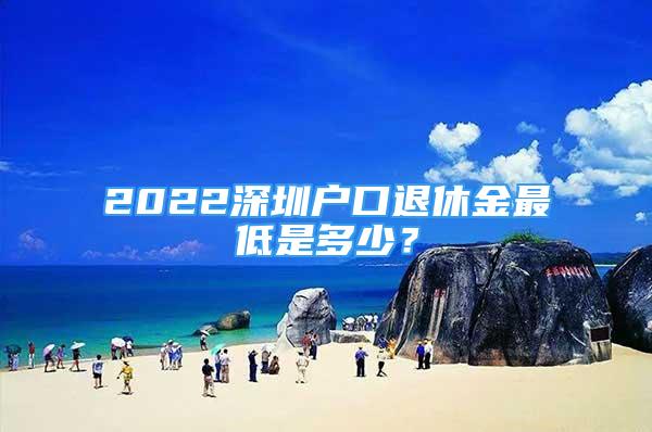 2022深圳户口退休金最低是多少？