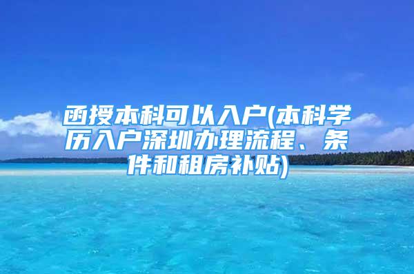 函授本科可以入户(本科学历入户深圳办理流程、条件和租房补贴)