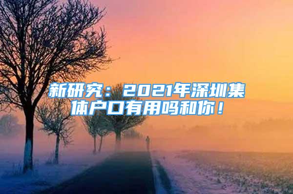 新研究：2021年深圳集体户口有用吗和你！