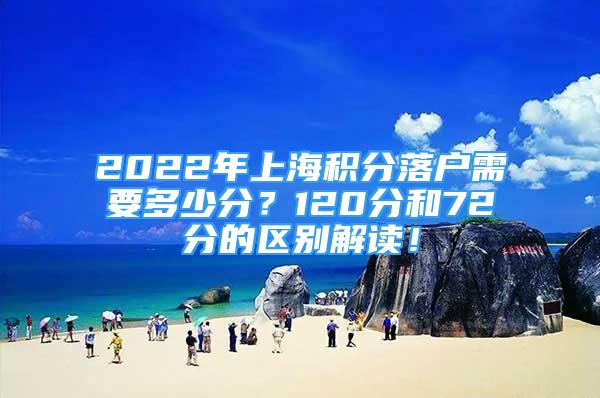 2022年上海积分落户需要多少分？120分和72分的区别解读！