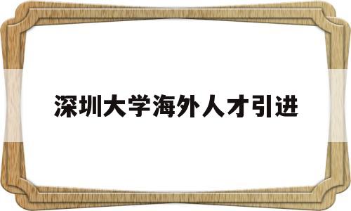 深圳大学海外人才引进(深圳海外高层次人才引进) 留学生入户深圳