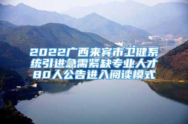 2022广西来宾市卫健系统引进急需紧缺专业人才80人公告进入阅读模式