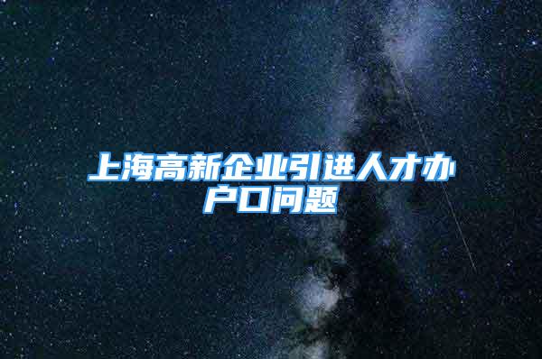 上海高新企业引进人才办户口问题