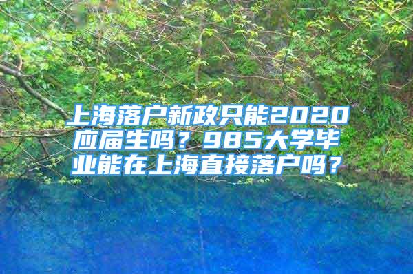 上海落户新政只能2020应届生吗？985大学毕业能在上海直接落户吗？