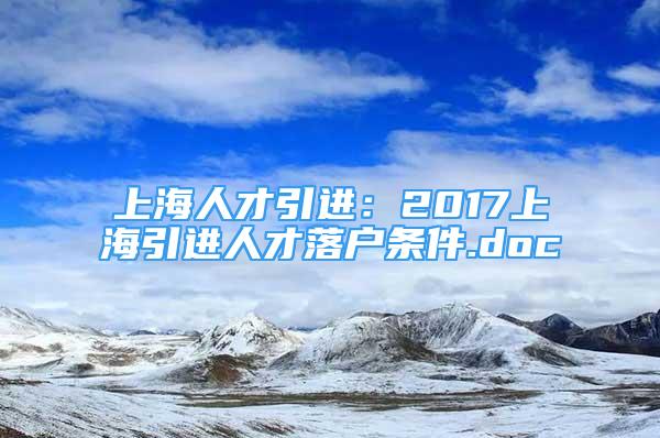 上海人才引进：2017上海引进人才落户条件.doc