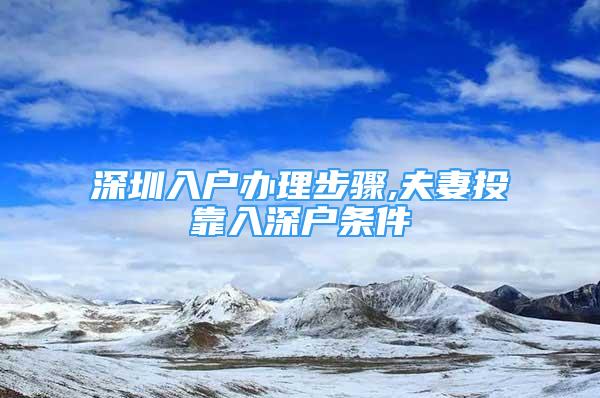 深圳入户办理步骤,夫妻投靠入深户条件