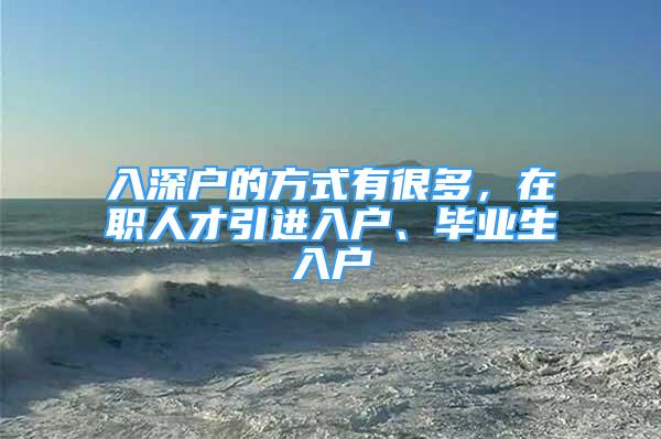 入深户的方式有很多，在职人才引进入户、毕业生入户