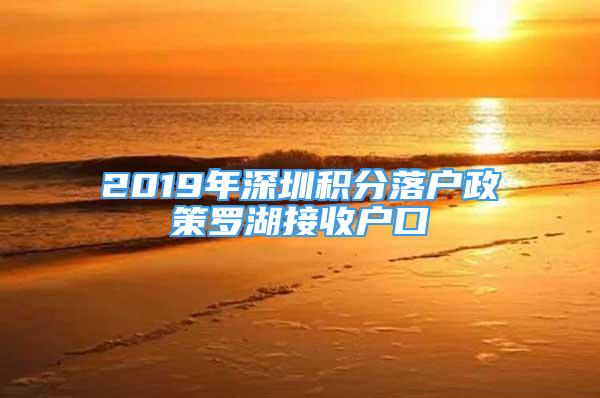 2019年深圳积分落户政策罗湖接收户口