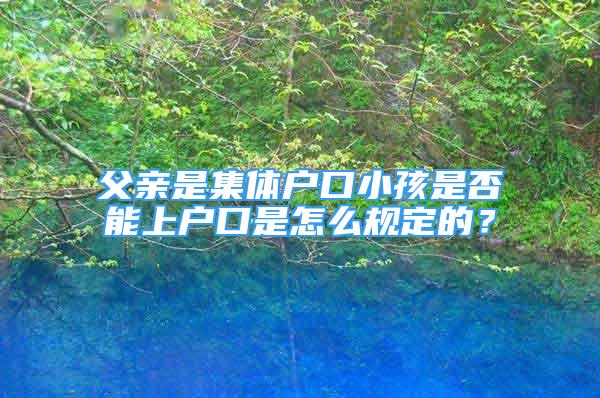 父亲是集体户口小孩是否能上户口是怎么规定的？