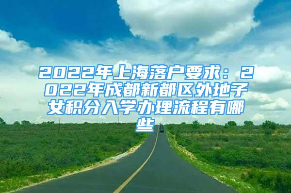 2022年上海落户要求：2022年成都新都区外地子女积分入学办理流程有哪些