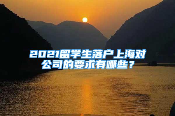 2021留学生落户上海对公司的要求有哪些？