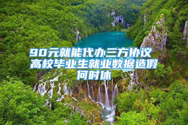 90元就能代办三方协议 高校毕业生就业数据造假何时休