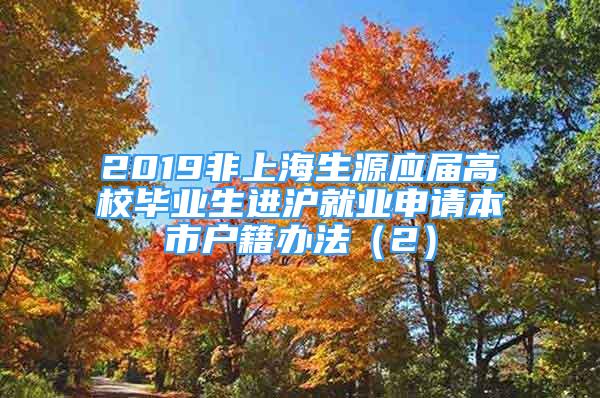 2019非上海生源应届高校毕业生进沪就业申请本市户籍办法（2）