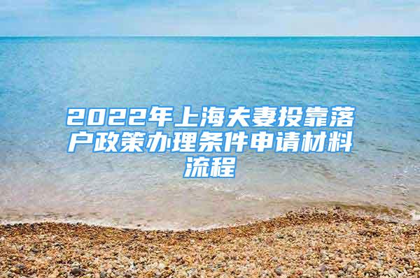 2022年上海夫妻投靠落户政策办理条件申请材料流程