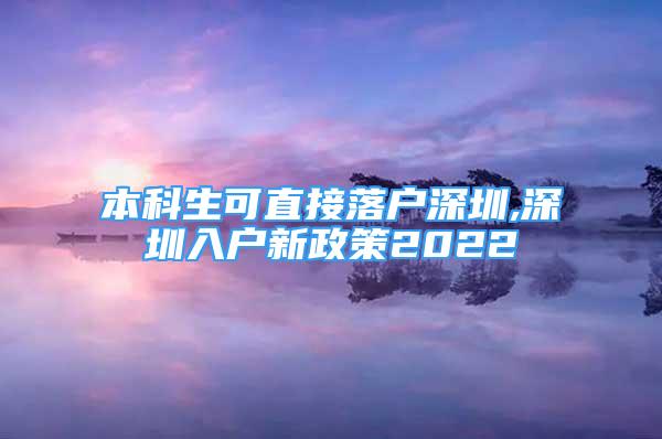 本科生可直接落户深圳,深圳入户新政策2022