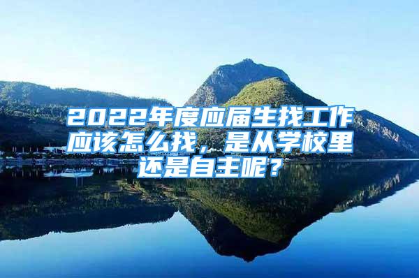 2022年度应届生找工作应该怎么找，是从学校里还是自主呢？