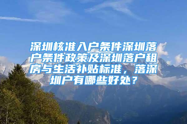 深圳核准入户条件深圳落户条件政策及深圳落户租房与生活补贴标准，落深圳户有哪些好处？