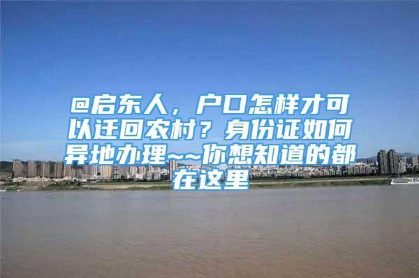 @启东人，户口怎样才可以迁回农村？身份证如何异地办理~~你想知道的都在这里