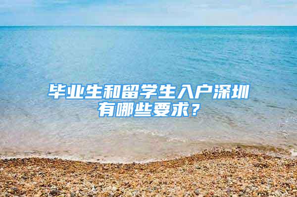 毕业生和留学生入户深圳有哪些要求？