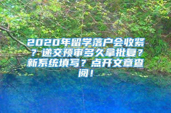 2020年留学落户会收紧？递交预审多久拿批复？新系统填写？点开文章查阅！