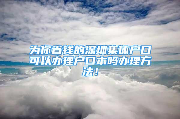 为你省钱的深圳集体户口可以办理户口本吗办理方法！