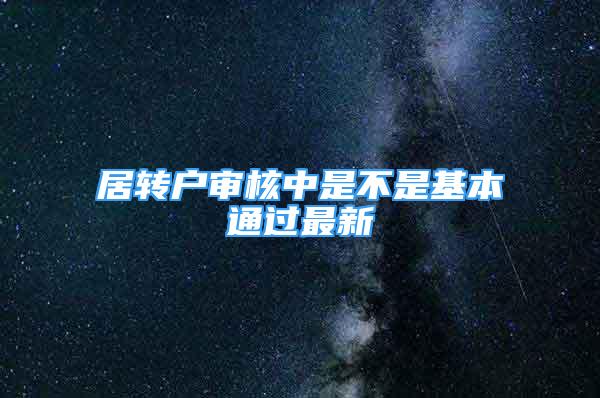 居转户审核中是不是基本通过最新