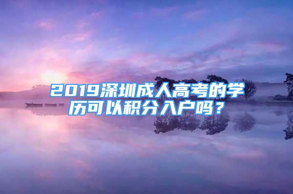 2019深圳成人高考的学历可以积分入户吗？