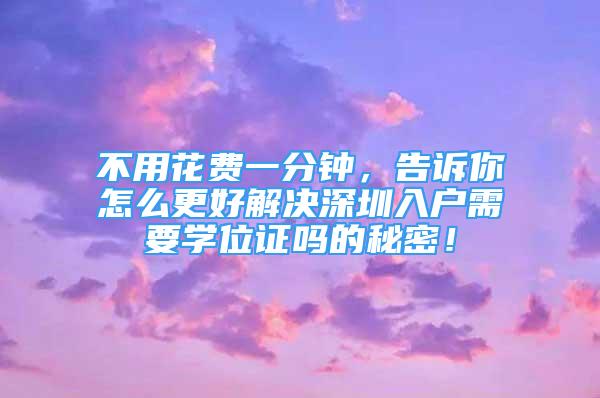 不用花费一分钟，告诉你怎么更好解决深圳入户需要学位证吗的秘密！